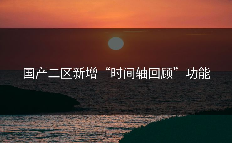 国产二区新增“时间轴回顾”功能