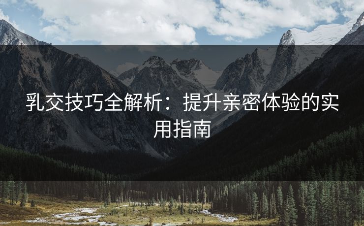 乳交技巧全解析：提升亲密体验的实用指南