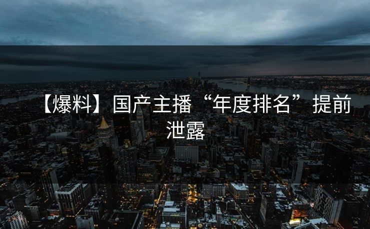 【爆料】国产主播“年度排名”提前泄露