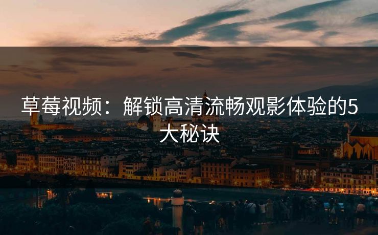 草莓视频：解锁高清流畅观影体验的5大秘诀