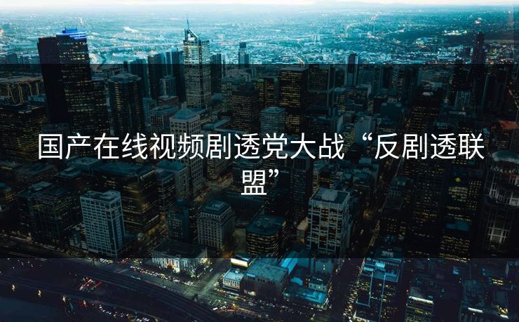 国产在线视频剧透党大战“反剧透联盟”