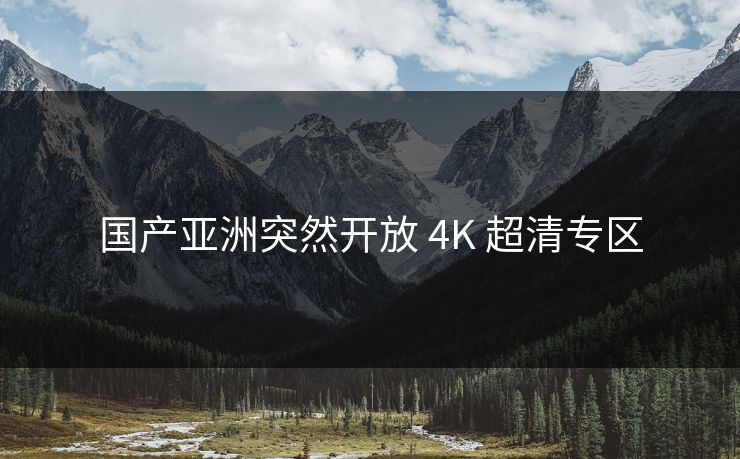 国产亚洲突然开放 4K 超清专区