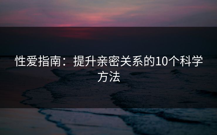 性爱指南：提升亲密关系的10个科学方法