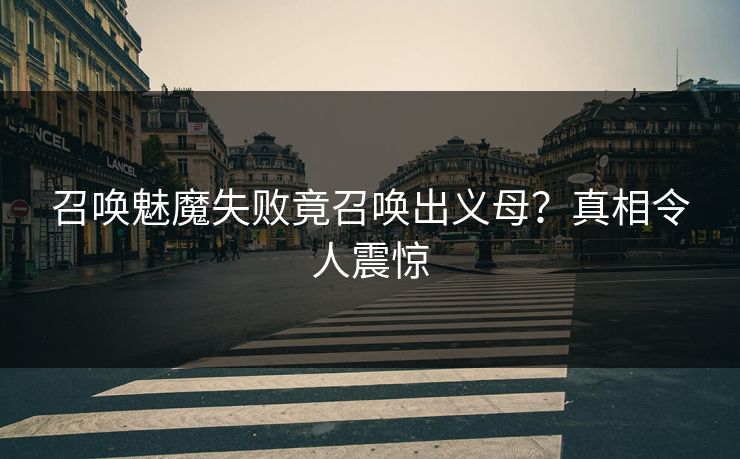 召唤魅魔失败竟召唤出义母？真相令人震惊